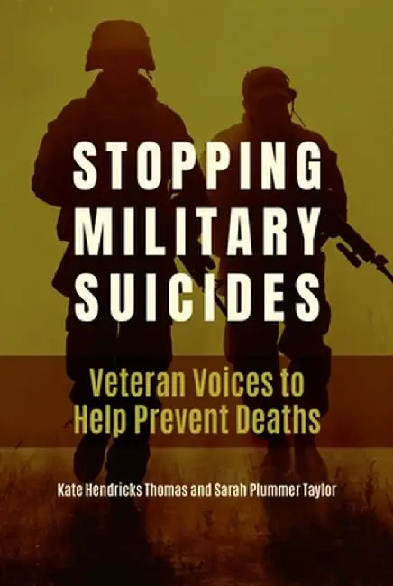 Stopping Military Suicides: Veteran Voices to Help Prevent Deaths by Kate Hendricks Thomas
