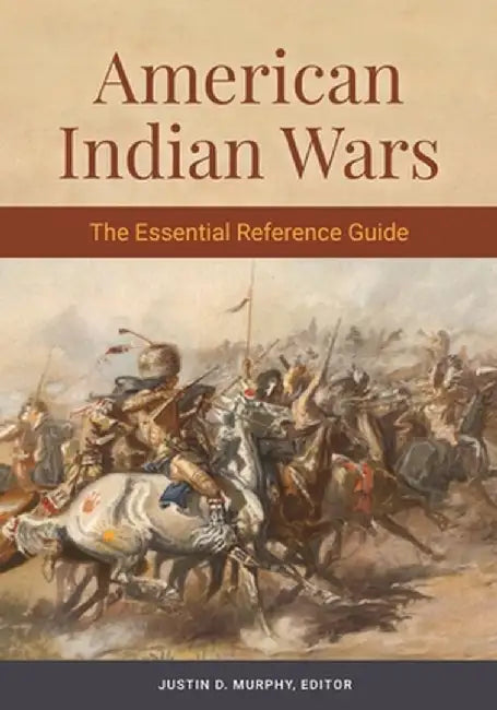 American Indian Wars: The Essential Reference Guide by Justin D. Murphy