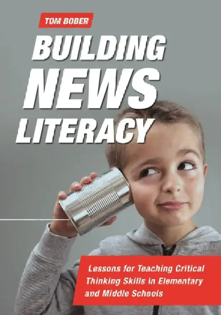 Building News Literacy: Lessons for Teaching Critical Thinking Skills in Elementary and Middle Schools by Tom Bober