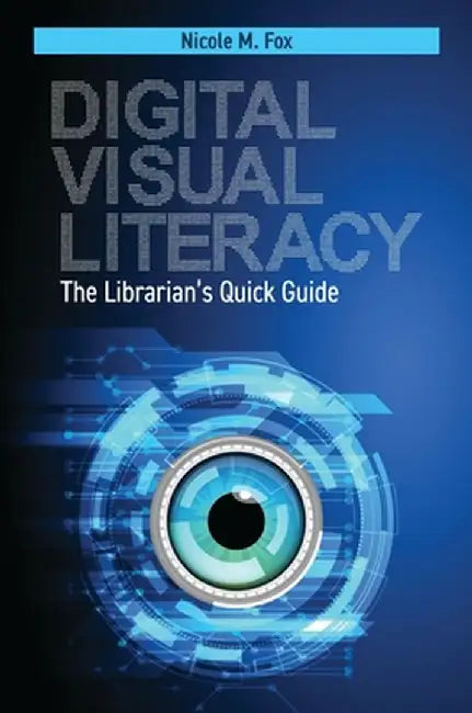 Digital Visual Literacy: The Librarian's Quick Guide by Nicole M. Fox