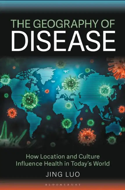 The Geography of Disease: How Location and Culture Influence Health in Today's World by Jing Luo