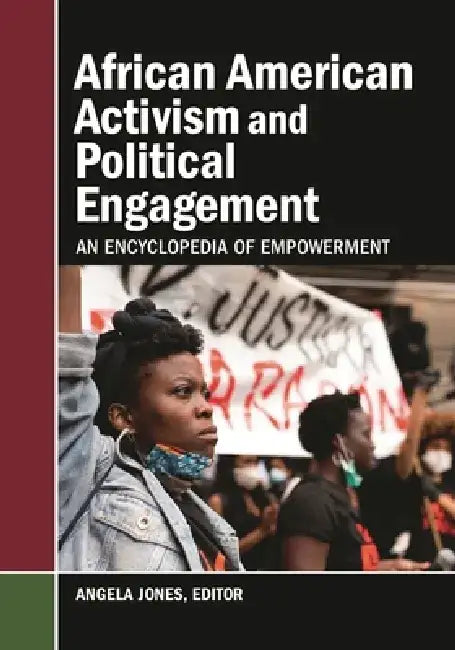 African American Activism and Political Engagement: An Encyclopedia of Empowerment by Angela Jones