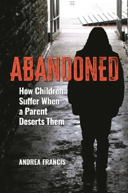 Abandoned: How Children Suffer When a Parent Deserts Them by Andrea Francis