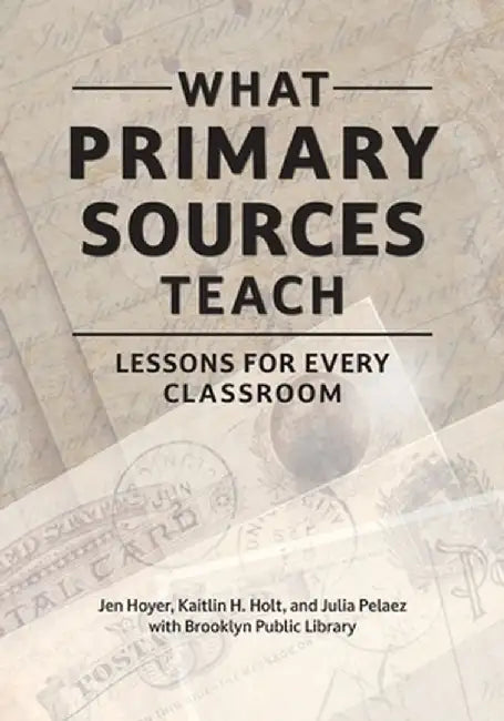 What Primary Sources Teach: Lessons for Every Classroom by Jen Hoyer