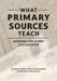What Primary Sources Teach: Lessons for Every Classroom by Jen Hoyer