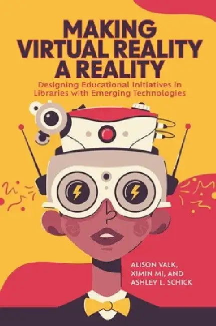 Making Virtual Reality a Reality: Designing Educational Initiatives in Libraries with Emerging Technologies by Alison Valk