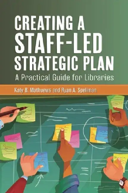Creating a Staff-Led Strategic Plan: A Practical Guide for Libraries by Katy B. Mathuews