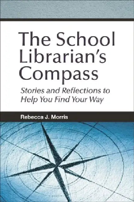 The School Librarian's Compass: Stories and Reflections to Help You Find Your Way by Rebecca J. Morris