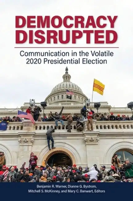 Democracy Disrupted: Communication in the Volatile 2020 Presidential Election by Benjamin R. Warner