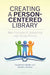 Creating a Person-Centered Library: Best Practices for Supporting High-Needs Patrons by Elizabeth A. Wahler, Sarah C. Johnson