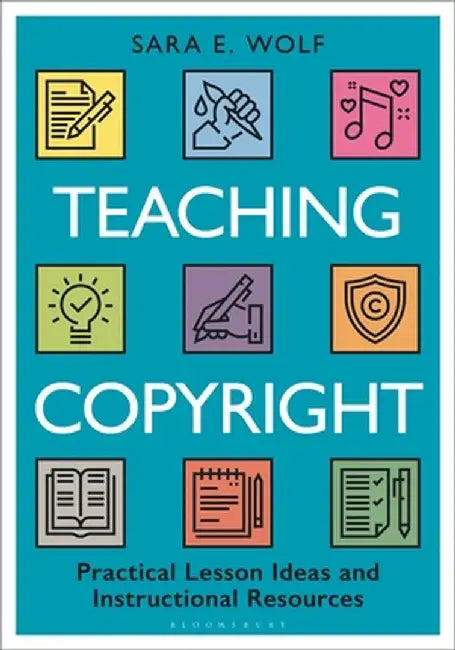 Teaching Copyright: Practical Lesson Ideas and Instructional Resources by Sara E. Wolf