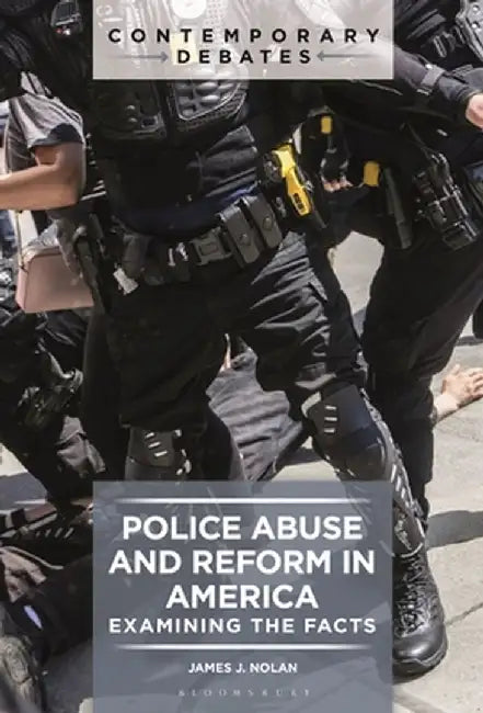 Police Abuse and Reform in America: Examining the Facts by James J. Nolan