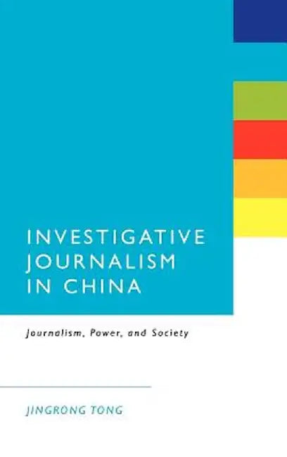 Investigative Journalism in China: Journalism Power and Society by Jingrong Tong