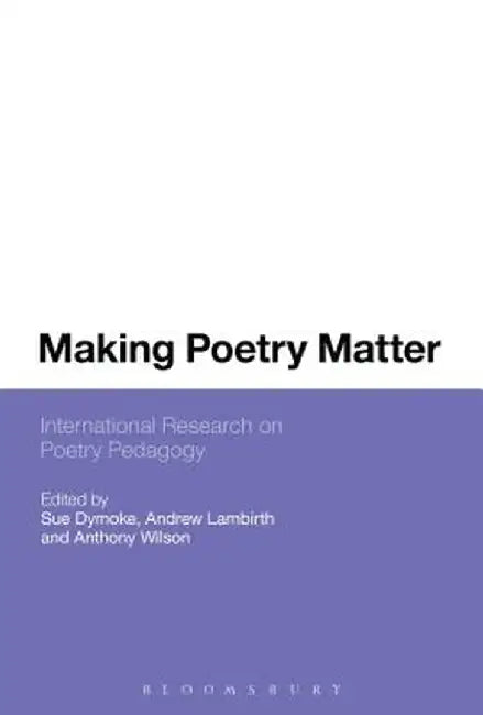 Making Poetry Matter: International Research on Poetry Pedagogy by Sue Dymoke