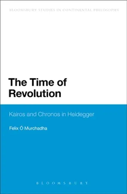 The Time of Revolution: Kairos and Chronos in Heidegger by Felix O. Murchadha