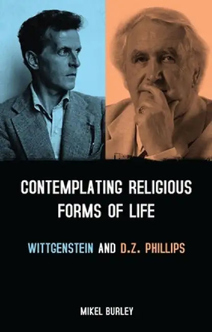 Contemplating Religious Forms of Life: Wittgenstein and D.Z. Phillips by Mikel Burley