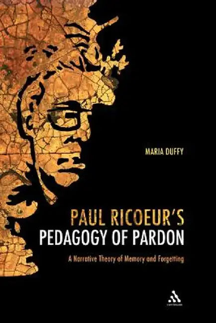Paul Ricoeur's Pedagogy of Pardon: A Narrative Theory of Memory and Forgetting by Maria Duffy