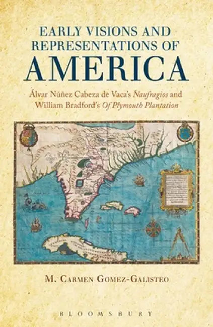Early Visions and Representations of America: Alvar Nunez Cabeza de Vaca's Naufragios and William Bradford's of Plymouth Plantation by M. Carmen Gomez-Galisteo