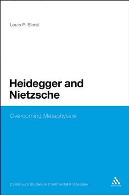 Heidegger and Nietzsche: Overcoming Metaphysics by Louis P. Blond