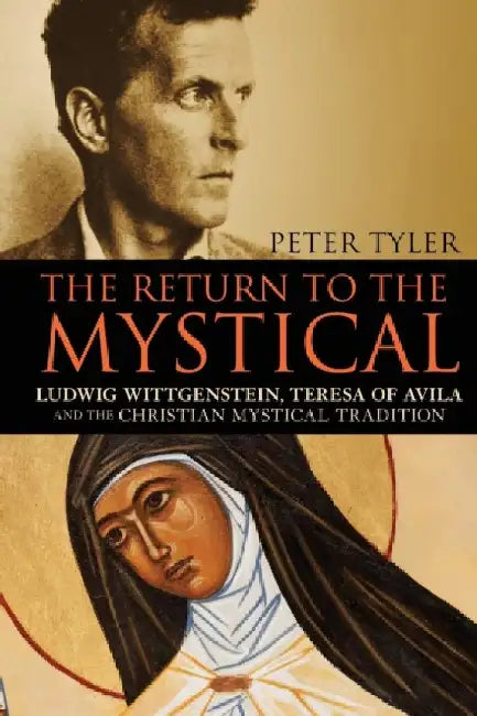 The Return to the Mystical: Ludwig Wittgenstein, Teresa of Avila and the Christian Mystical Tradition by Peter Tyler