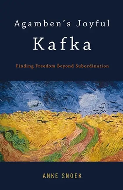 Agamben's Joyful Kafka: Finding Freedom Beyond Subordination by Anke Snoek