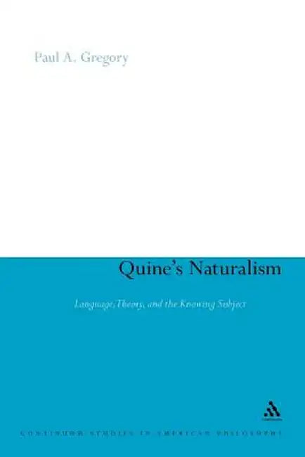 Quine's Naturalism: Language, Theory and the Knowing Subject by Paul A. Gregory