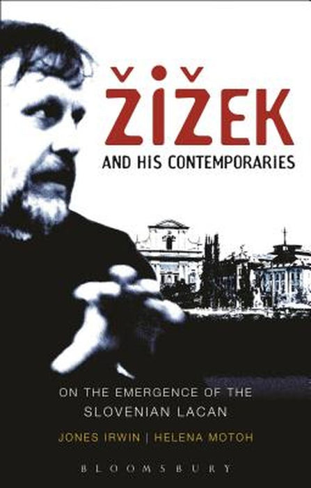 Zizek and His Contemporaries: On the Emergence of the Slovenian Lacan by Jones Irwin