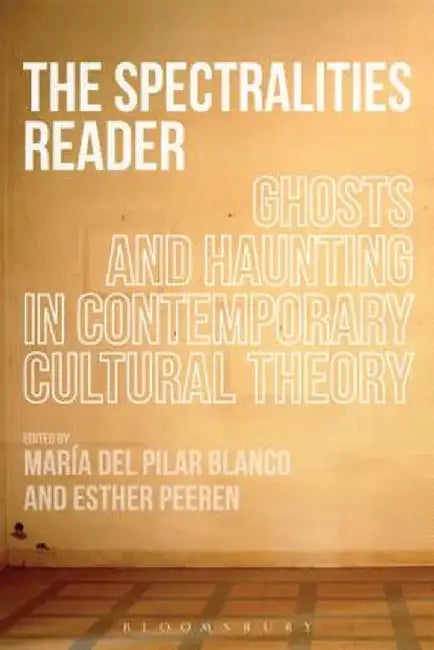 The Spectralities Reader: Ghosts and Haunting in Contemporary Cultural Theory by Maria Del Pilar Blanco