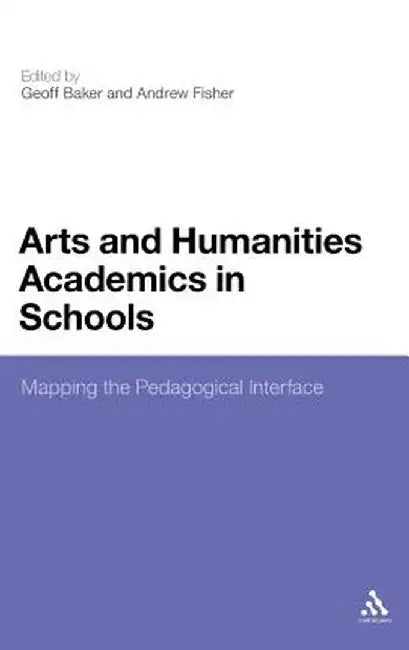 Arts and Humanities Academics in Schools: Mapping the Pedagogical Interface by Geoff Baker