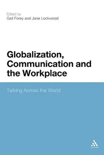 Globalization, Communication and the Workplace: Talking Across the World by Gail Forey