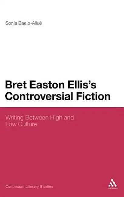 Bret Easton Ellis's Controversial Fiction: Writing Between High and Low Culture by Sonia Baelo-Allue