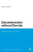 Deconstruction Without Derrida by Martin McQuillan