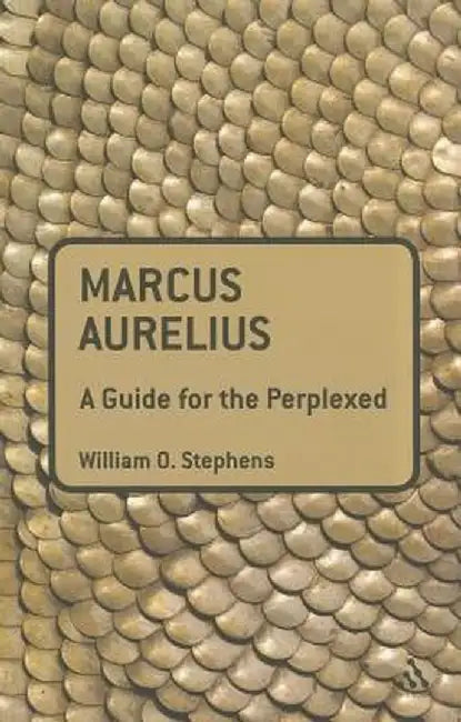 Marcus Aurelius: A Guide for the Perplexed by William O. Stephens