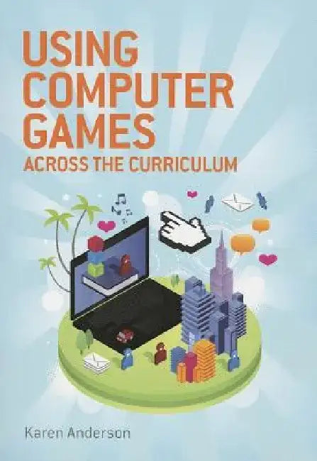 Using Computers Games Across the Curriculum by Karen Anderson