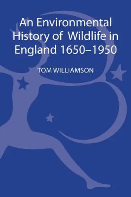 An Environmental History of Wildlife in England 1650 - 1950 by Tom Williamson