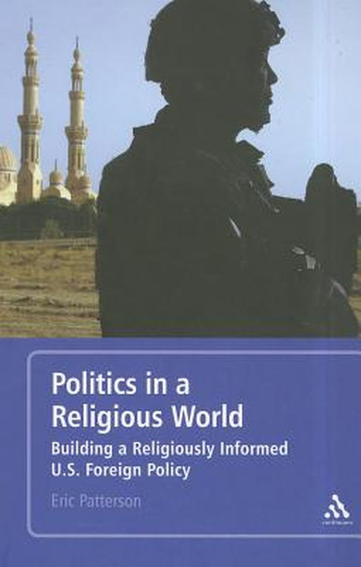 Politics in a Religious World: Building a Religiously Informed U.S. Foreign Policy by Eric Patterson