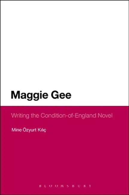 Maggie Gee: Writing the Condition-Of-England Novel by Mine Ozyurt Kilic