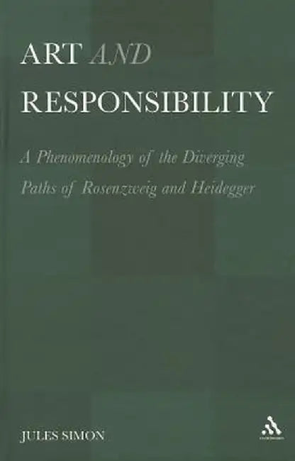 Art and Responsibility: A Phenomenology of the Diverging Paths of Rosenzweig and Heidegger by Jules Simon