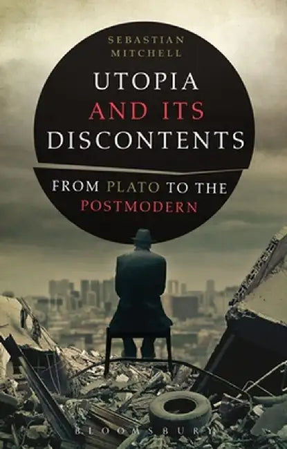 Utopia and Its Discontents: From Plato to the Postmodern by Sebastian Mitchell