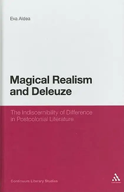 Magical Realism and Deleuze: The Indiscernibility of Difference in Postcolonial Literature by Eva Aldea