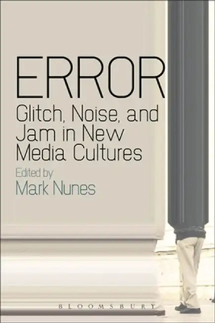 Error: Glitch, Noise, and Jam in New Media Cultures by Mark Nunes