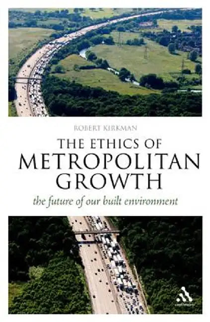 The Ethics of Metropolitan Growth: The Future of Our Built Environment by Robert Kirkman