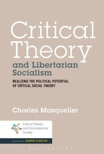 Critical Theory and Libertarian Socialism: Realizing the Political Potential of Critical Social Theory by Charles Masquelier