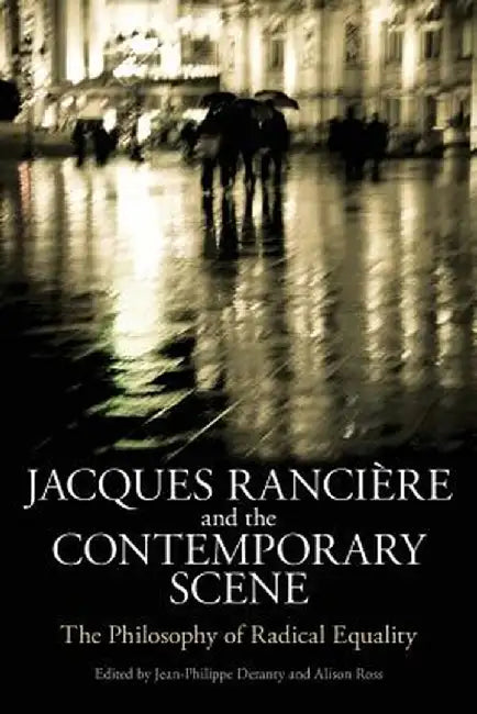 Jacques Ranciere and the Contemporary Scene: The Philosophy of Radical Equality by Jean-Philippe Deranty
