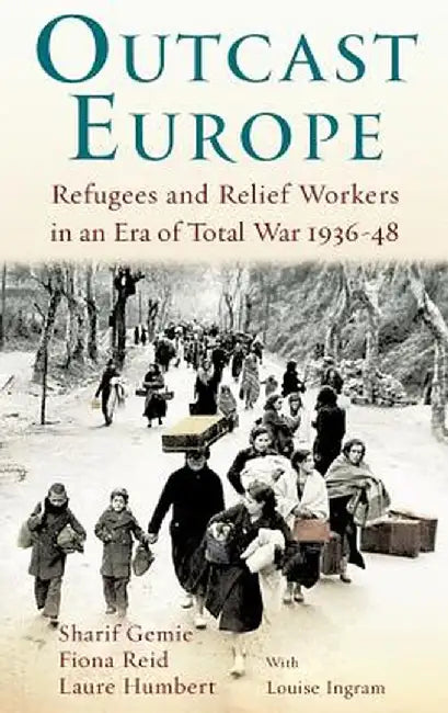 Outcast Europe: Refugees and Relief Workers in an Era of Total War 1936-48 by Sharif Gemie