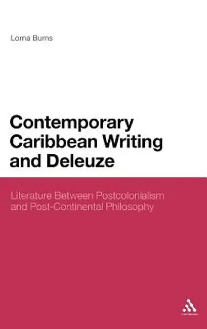 Contemporary Caribbean Writing and Deleuze: Literature Between Postcolonialism and Post-Continental Philosophy by Lorna Burns
