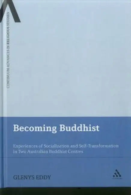 Becoming Buddhist: Experiences of Socialization and Self-Transformation in Two Australian Buddhist Centres by Glenys Eddy