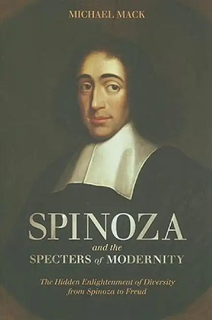 Spinoza and the Specters of Modernity: The Hidden Enlightenment of Diversity from Spinoza to Freud by Michael Mack