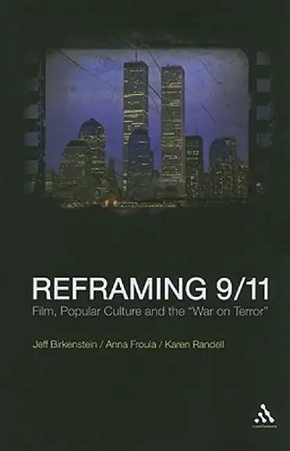 Reframing 9/11: Film, Popular Culture and the "The War on Terror" by Jeff Birkenstein