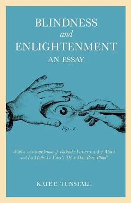 Blindness and Enlightenment: An Essay: With a New Translation of Diderot's 'Letter on the Blind' and La Mothe Le Vayer's 'of a Man Born Blind' by Kate E. Tunstall